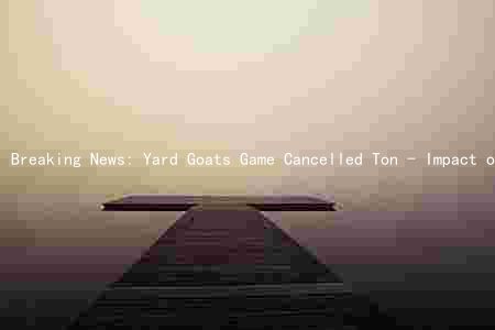 Breaking News: Yard Goats Game Cancelled Ton - Impact on Players, Fans, and Sports Industry; Alternatives for Fans; Future Prospects for Yard Goats Game and Sports Industry