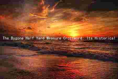 The Bygone Half Yard Measure Crossword: Its Historical Significance, Key Figures, Impact on Popular Culture, Challenges Faced, and Evolution Over Time