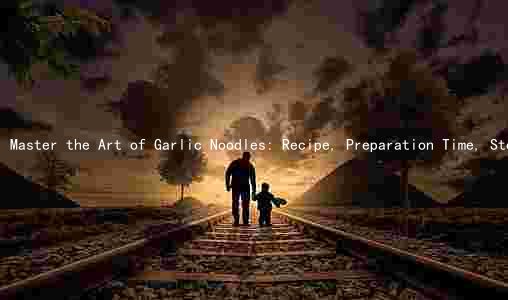 Master the Art of Garlic Noodles: Recipe, Preparation Time, Steps, and Health Benefits
