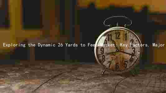 Exploring the Dynamic 26 Yards to Feet Market: Key Factors, Major Players, Challenges, and Growth Prospects