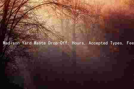 Madison Yard Waste Drop-Off: Hours, Accepted Types, Fees, Restrictions, and Appointment System