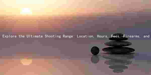 Explore the Ultimate Shooting Range: Location, Hours, Fees, Firearms, and Ammunition Restrictions