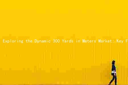 Exploring the Dynamic 300 Yards in Meters Market: Key Factors, Major Players, Challenges, and Growth Prospects