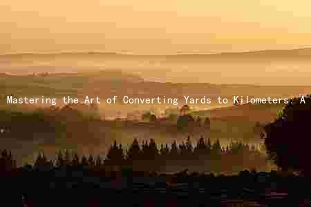 Mastering the Art of Converting Yards to Kilometers: A Comprehensive Guide