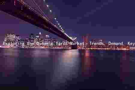 Exploring the Dynamic Yards Market: Trends, Demand, Key Factors, Major Players, and Future Risks