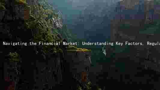 Navigating the Financial Market: Understanding Key Factors, Regulatory Changes, and Trends